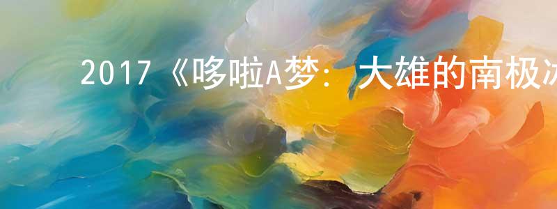 ﻿查伊璜发布﻿2017《哆啦A梦：大雄的南极冰冰凉大冒险》完整版电影/在线观看/百度云-美剧天堂